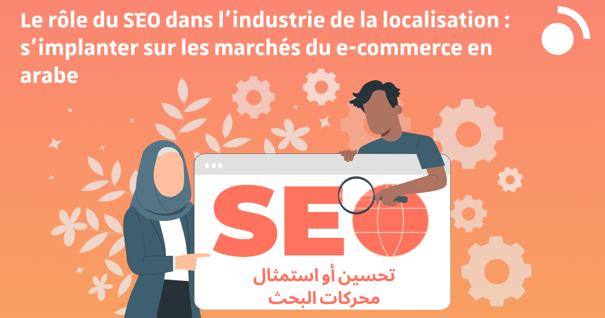 Le rôle du SEO dans l’industrie de la localisation : s’implanter sur les marchés du e-commerce en arabe